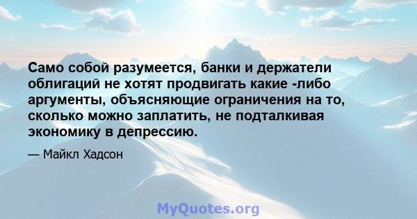 Само собой разумеется, банки и держатели облигаций не хотят продвигать какие -либо аргументы, объясняющие ограничения на то, сколько можно заплатить, не подталкивая экономику в депрессию.