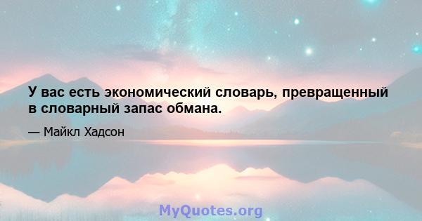 У вас есть экономический словарь, превращенный в словарный запас обмана.