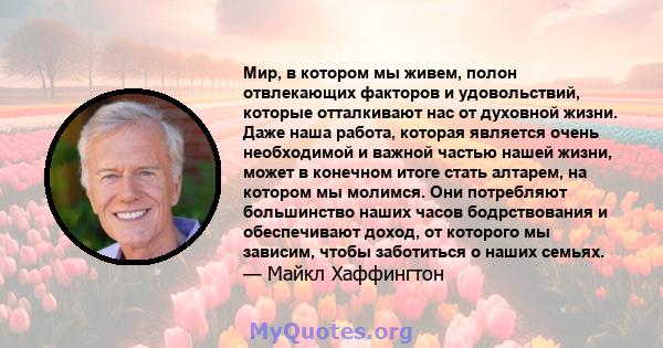 Мир, в котором мы живем, полон отвлекающих факторов и удовольствий, которые отталкивают нас от духовной жизни. Даже наша работа, которая является очень необходимой и важной частью нашей жизни, может в конечном итоге