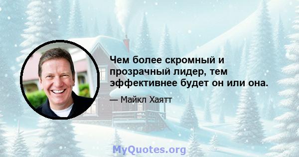 Чем более скромный и прозрачный лидер, тем эффективнее будет он или она.