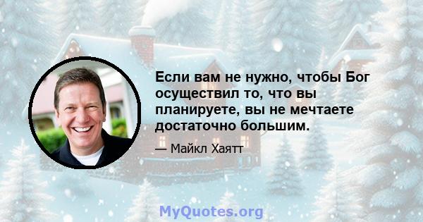 Если вам не нужно, чтобы Бог осуществил то, что вы планируете, вы не мечтаете достаточно большим.