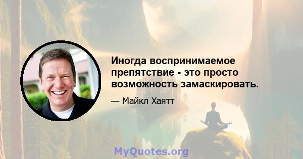 Иногда воспринимаемое препятствие - это просто возможность замаскировать.