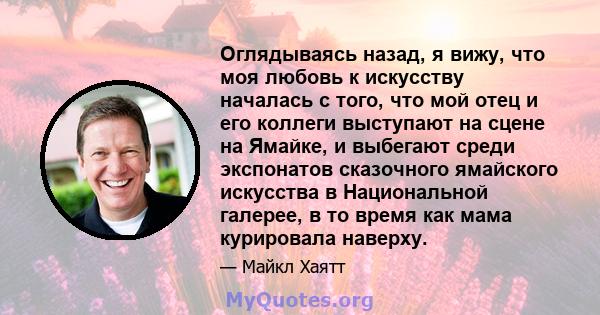 Оглядываясь назад, я вижу, что моя любовь к искусству началась с того, что мой отец и его коллеги выступают на сцене на Ямайке, и выбегают среди экспонатов сказочного ямайского искусства в Национальной галерее, в то