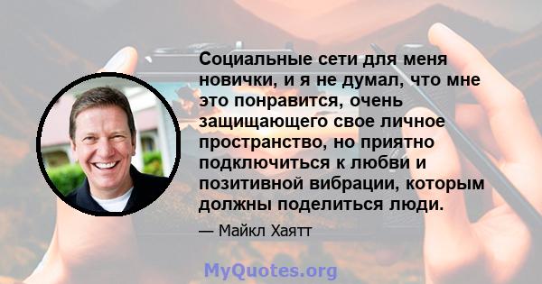 Социальные сети для меня новички, и я не думал, что мне это понравится, очень защищающего свое личное пространство, но приятно подключиться к любви и позитивной вибрации, которым должны поделиться люди.