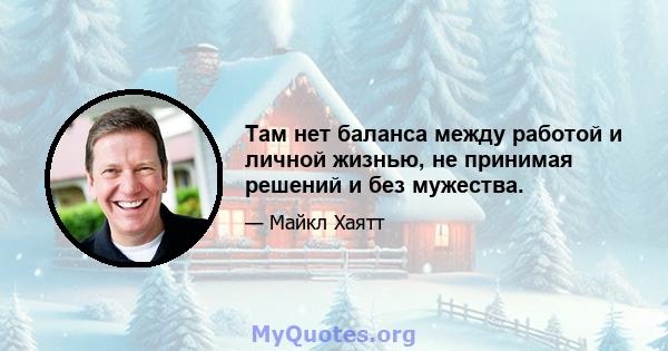 Там нет баланса между работой и личной жизнью, не принимая решений и без мужества.