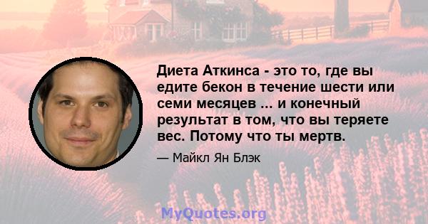 Диета Аткинса - это то, где вы едите бекон в течение шести или семи месяцев ... и конечный результат в том, что вы теряете вес. Потому что ты мертв.