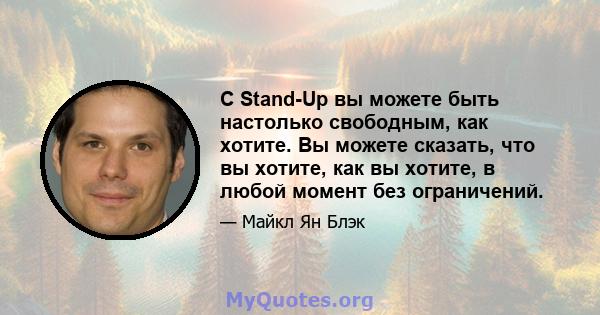 С Stand-Up вы можете быть настолько свободным, как хотите. Вы можете сказать, что вы хотите, как вы хотите, в любой момент без ограничений.