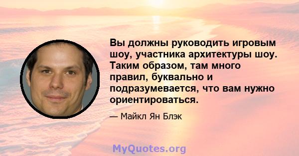 Вы должны руководить игровым шоу, участника архитектуры шоу. Таким образом, там много правил, буквально и подразумевается, что вам нужно ориентироваться.