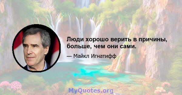 Люди хорошо верить в причины, больше, чем они сами.