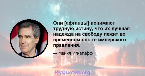 Они [афганцы] понимают трудную истину, что их лучшая надежда на свободу лежит во временном опыте имперского правления.