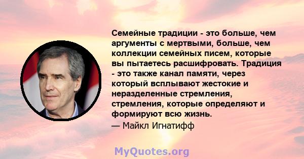 Семейные традиции - это больше, чем аргументы с мертвыми, больше, чем коллекции семейных писем, которые вы пытаетесь расшифровать. Традиция - это также канал памяти, через который всплывают жестокие и неразделенные