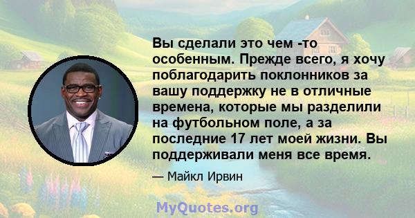 Вы сделали это чем -то особенным. Прежде всего, я хочу поблагодарить поклонников за вашу поддержку не в отличные времена, которые мы разделили на футбольном поле, а за последние 17 лет моей жизни. Вы поддерживали меня