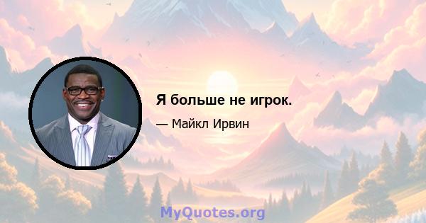 Я больше не игрок.