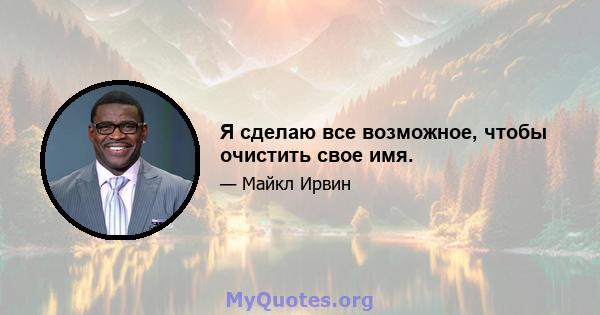 Я сделаю все возможное, чтобы очистить свое имя.