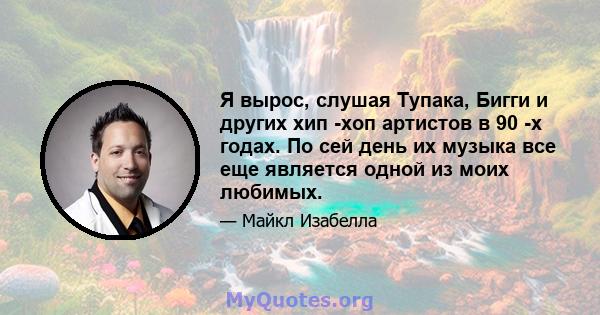 Я вырос, слушая Тупака, Бигги и других хип -хоп артистов в 90 -х годах. По сей день их музыка все еще является одной из моих любимых.