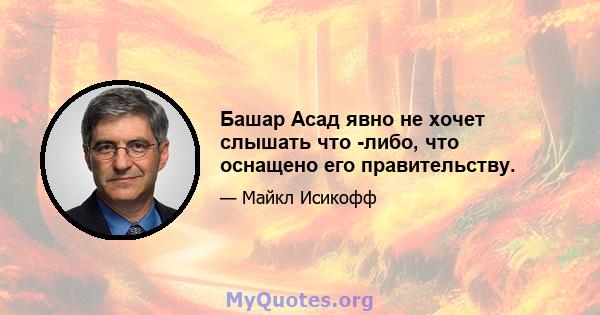 Башар Асад явно не хочет слышать что -либо, что оснащено его правительству.