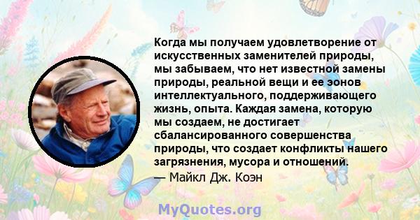 Когда мы получаем удовлетворение от искусственных заменителей природы, мы забываем, что нет известной замены природы, реальной вещи и ее эонов интеллектуального, поддерживающего жизнь, опыта. Каждая замена, которую мы