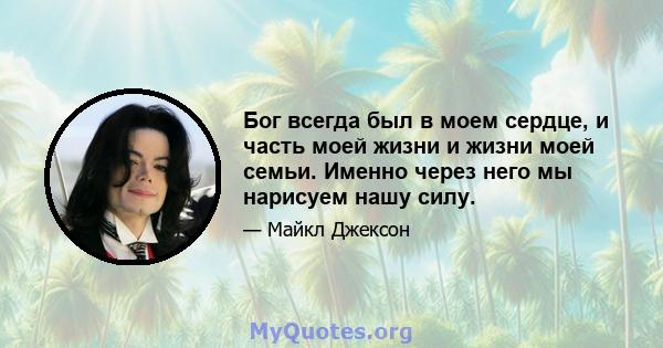 Бог всегда был в моем сердце, и часть моей жизни и жизни моей семьи. Именно через него мы нарисуем нашу силу.