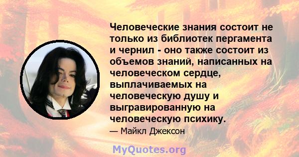 Человеческие знания состоит не только из библиотек пергамента и чернил - оно также состоит из объемов знаний, написанных на человеческом сердце, выплачиваемых на человеческую душу и выгравированную на человеческую