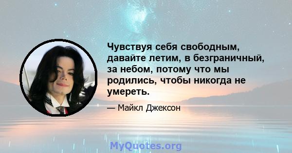 Чувствуя себя свободным, давайте летим, в безграничный, за небом, потому что мы родились, чтобы никогда не умереть.