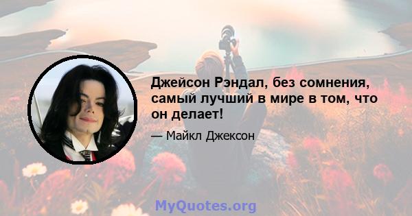 Джейсон Рэндал, без сомнения, самый лучший в мире в том, что он делает!