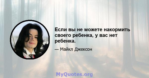 Если вы не можете накормить своего ребенка, у вас нет ребенка.