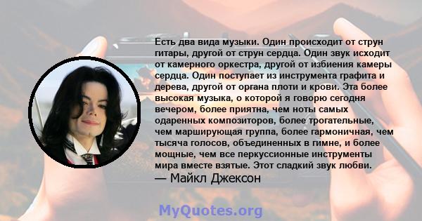 Есть два вида музыки. Один происходит от струн гитары, другой от струн сердца. Один звук исходит от камерного оркестра, другой от избиения камеры сердца. Один поступает из инструмента графита и дерева, другой от органа