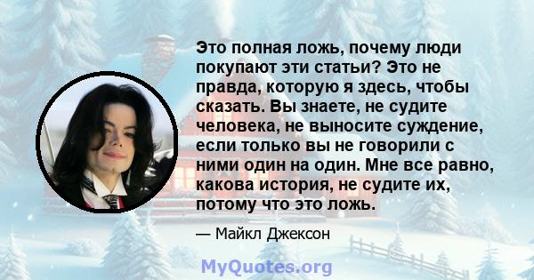 Это полная ложь, почему люди покупают эти статьи? Это не правда, которую я здесь, чтобы сказать. Вы знаете, не судите человека, не выносите суждение, если только вы не говорили с ними один на один. Мне все равно, какова 