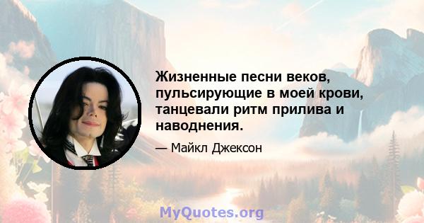 Жизненные песни веков, пульсирующие в моей крови, танцевали ритм прилива и наводнения.