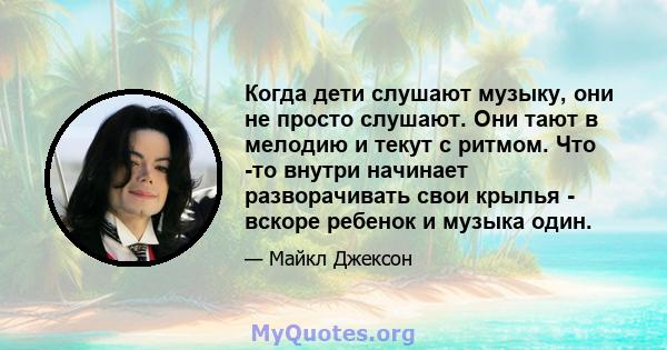 Когда дети слушают музыку, они не просто слушают. Они тают в мелодию и текут с ритмом. Что -то внутри начинает разворачивать свои крылья - вскоре ребенок и музыка один.