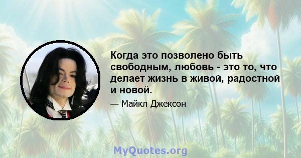 Когда это позволено быть свободным, любовь - это то, что делает жизнь в живой, радостной и новой.