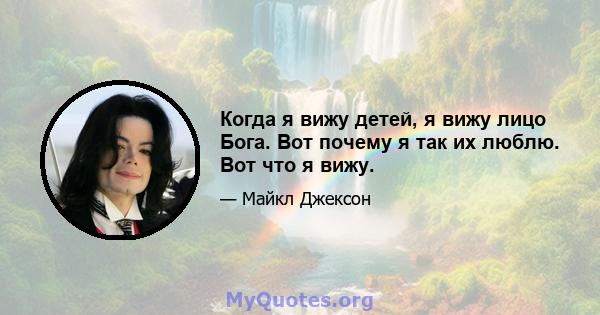 Когда я вижу детей, я вижу лицо Бога. Вот почему я так их люблю. Вот что я вижу.