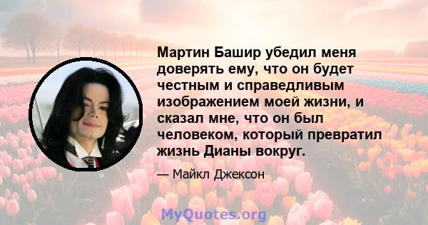 Мартин Башир убедил меня доверять ему, что он будет честным и справедливым изображением моей жизни, и сказал мне, что он был человеком, который превратил жизнь Дианы вокруг.