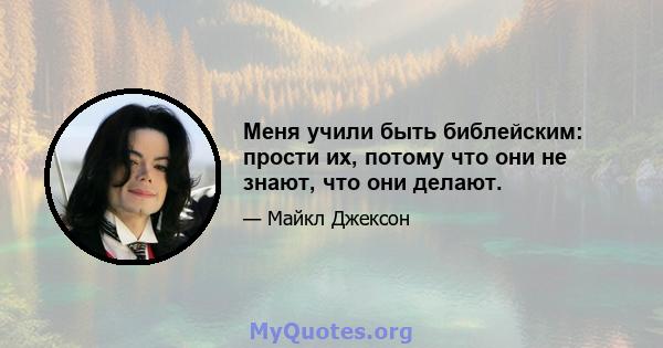 Меня учили быть библейским: прости их, потому что они не знают, что они делают.