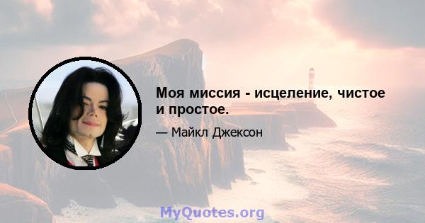 Моя миссия - исцеление, чистое и простое.