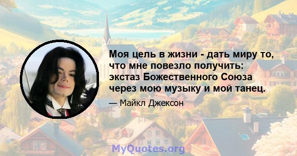 Моя цель в жизни - дать миру то, что мне повезло получить: экстаз Божественного Союза через мою музыку и мой танец.