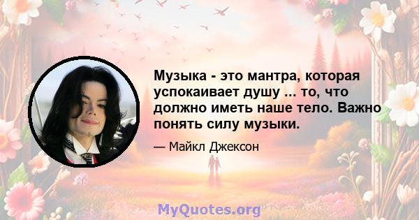 Музыка - это мантра, которая успокаивает душу ... то, что должно иметь наше тело. Важно понять силу музыки.