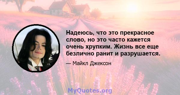 Надеюсь, что это прекрасное слово, но это часто кажется очень хрупким. Жизнь все еще безлично ранит и разрушается.