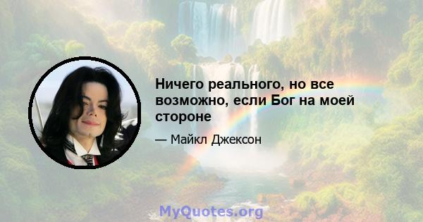 Ничего реального, но все возможно, если Бог на моей стороне