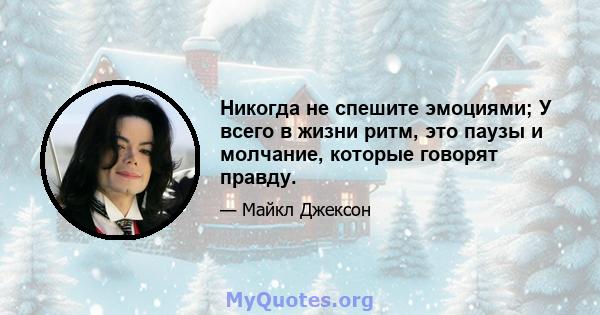 Никогда не спешите эмоциями; У всего в жизни ритм, это паузы и молчание, которые говорят правду.