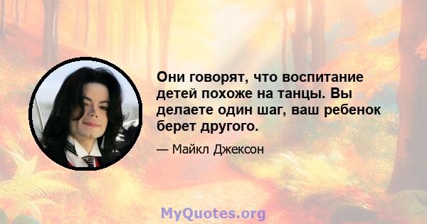 Они говорят, что воспитание детей похоже на танцы. Вы делаете один шаг, ваш ребенок берет другого.