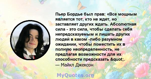 Пьер Бордье был прав: «Все мощным является тот, кто не ждет, но заставляет других ждать. Абсолютная сила - это сила, чтобы сделать себя непредсказуемым и лишать других людей в каком -либо разумном ожидании, чтобы