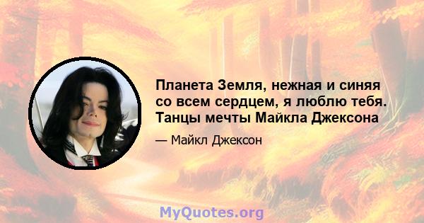 Планета Земля, нежная и синяя со всем сердцем, я люблю тебя. Танцы мечты Майкла Джексона