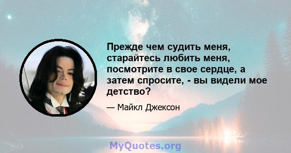 Прежде чем судить меня, старайтесь любить меня, посмотрите в свое сердце, а затем спросите, - вы видели мое детство?