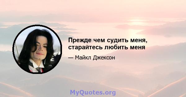 Прежде чем судить меня, старайтесь любить меня