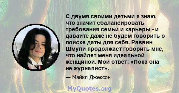 С двумя своими детьми я знаю, что значит сбалансировать требования семьи и карьеры - и давайте даже не будем говорить о поиске даты для себя. Раввин Шмули продолжает говорить мне, что найдет меня идеальной женщиной. Мой 