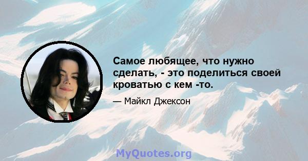 Самое любящее, что нужно сделать, - это поделиться своей кроватью с кем -то.