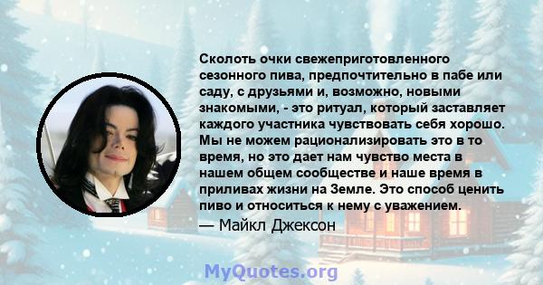 Сколоть очки свежеприготовленного сезонного пива, предпочтительно в пабе или саду, с друзьями и, возможно, новыми знакомыми, - это ритуал, который заставляет каждого участника чувствовать себя хорошо. Мы не можем