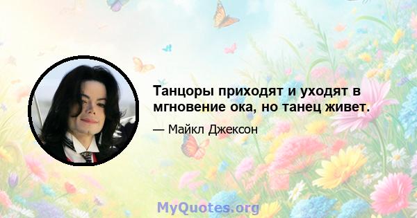 Танцоры приходят и уходят в мгновение ока, но танец живет.