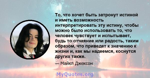 То, что хочет быть затронут истиной и иметь возможность интерпретировать эту истину, чтобы можно было использовать то, что человек чувствует и испытывает, будь то отчаяние или радость, таким образом, что приведет к